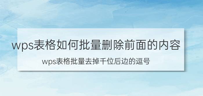 wps表格如何批量删除前面的内容 wps表格批量去掉千位后边的逗号？